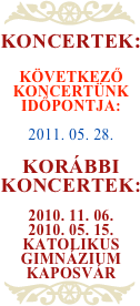 ￼
Koncertek:

Következő koncertünk időpontja:

2011. 05. 28.

Korábbi koncertek:

2010. 11. 06.
2010. 05. 15.
Katolikus gimnázium Kaposvár
￼